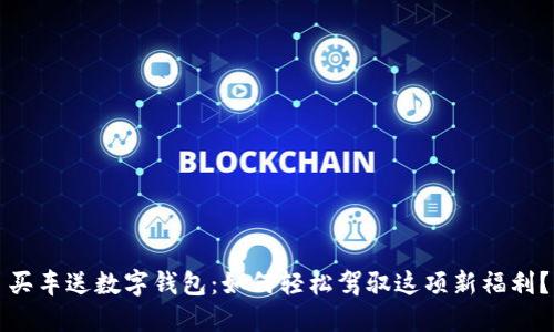 买车送数字钱包:如何轻松驾驭这项新福利?