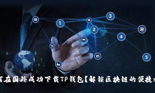 如何在国外成功下载TP钱包？解锁区块链的便捷之门