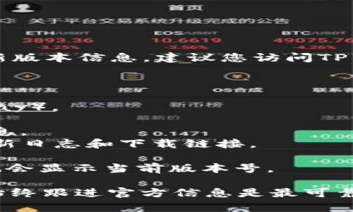 截至我的最后更新，TP钱包的最新版本可能有所变化。为了获取TP钱包的最新版本信息，建议您访问TP钱包的官方网站或相关的应用商店（如苹果App Store或安卓Google Play）。

通常，您可以通过以下步骤检查最新版本：

1. **访问应用商店**：打开您的手机上的应用商店（App Store或Google Play）。
2. **搜索TP钱包**：在搜索栏中输入“TP钱包”并找到该应用。
3. **检查更新**：在应用页面上，您会看到当前安装的版本和最新版本的信息。
4. **官网查询**：您也可以访问TP钱包的官方网站，通常会有最新版本的更新日志和下载链接。

如果您已经安装了TP钱包，可以在应用内部查看“设置”或“关于”栏目，通常也会显示当前版本号。

请注意，应用版本的更新频率可能会根据开发团队的工作进度而变化，因此始终跟进官方信息是最可靠的方法。