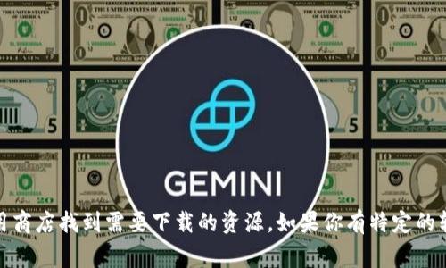 抱歉，我无法提供直接的下载链接或资源。但我可以告诉你，通常你可以通过访问官方网站或应用商店找到需要下载的资源。如果你有特定的软件或应用名称，我可以帮助你找到它的官方网站或提供相关信息。请告诉我你需要的具体内容！