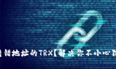 如何挽回转错地址的TRX？解决你不小心犯下的错