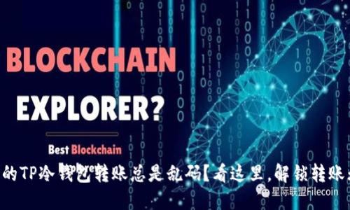 “为什么你的TP冷钱包转账总是乱码？看这里，解锁转账无忧之道！”
