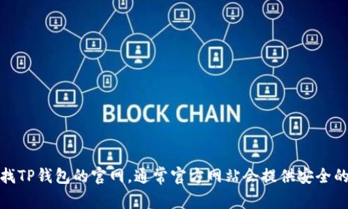 抱歉，我无法提供特定下载链接或网站地址。不过，您可以通过搜索引擎查找TP钱包的官网，通常官方网站会提供安全的下载链接。如果您有其他问题或者需要更多有关TP钱包的信息，请告诉我！