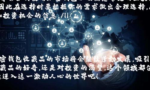 你忽略的财富：加密钱包收藏品的无限潜力/  
加密钱包, 收藏品, 投资机会/guanjianci  

绪论：未来的财富藏品  
在这个快速变化的数字时代，许多人都在寻找新的投资渠道和财富积累的方法。加密货币横空出世，让无数人尝到了数字资产带来的甜头，而在这个新兴市场中，加密钱包中的收藏品也逐渐进入了公众的视野。或许你还未曾注意到，加密钱包收藏品正在悄然崛起，并逐渐形成一股无法忽视的力量。  
此时此刻，你是否已经意识到这些虚拟资产的潜力？这些被认为是数字艺术、游戏道具或者其他数字资产的收藏品，是否能成为你投资组合中的一颗璀璨明珠？本文将带你深度探讨加密钱包收藏品的价值及其未来的发展方向，帮助你找到财富增值的可能性。

加密钱包收藏品的概念与类型  
首先，我们需要明确什么是加密钱包收藏品。与传统的实物收藏品不同，加密钱包收藏品是以数字格式存在的商品，通常存储在区块链技术确保安全及透明度的加密钱包中。这类收藏品不仅包括加密货币本身，还涵盖了各种数字艺术品、虚拟地产、游戏物品及其它数字资产。   
在众多类型的加密钱包收藏品中，最为人熟知的当属NFT（非同质化代币）。NFT 的独特性在于它们代表了独一无二的数字作品或资产，这些资产可以是艺术作品、音乐、视频，甚至是虚拟商品。这种独特性使得NFT在数字艺术界引发了一场热潮，并吸引了众多投资者和艺术家的目光。  
除了NFT之外，还有其他一些重要类别的加密收藏品。例如：  
ul  
  listrong数字艺术：/strong艺术家们通过区块链平台出售他们的作品，买家可以通过加密钱包收藏这些独特的数字艺术品。/li  
  listrong虚拟地产：/strong像Decentraland和Cryptovoxels这样的虚拟世界中，用户可以购买、出售并发展虚拟土地。/li  
  listrong游戏道具：/strong一些在线游戏允许玩家拥有独立的游戏物品，这些物品同样可以通过区块链进行转让和交易。/li  
/ul  

加密钱包收藏品的投资价值  
随着越来越多的人投入到这个市场，许多投资者开始关注加密钱包收藏品作为一种新的投资渠道。那这些收藏品到底具有什么样的投资价值呢？  
首先，一些优秀的NFT或数字收藏品在市场上的交易价格十分可观，许多交易的达成甚至超出了传统艺术品。比如，一幅数字艺术作品以6900万美元的价格被出售，这无疑引发了对数字艺术收藏的关注和投资热潮。因为这些收藏品的稀缺性和独特性，使得它们具备良好的升值潜力。  
其次，随着区块链技术的普及，人们对于数字身份和所有权的认知意识增强，这给加密钱包收藏品提供了更为广阔的市场空间。当消耗我们的时间和金钱的数字资产可以被确认为属于我们的独特所有品时，市场需求会不断攀升。  
最后，收藏品的投资不仅限于身份的认可与资产的增值，还包括与其他爱好者及收藏者建立起的社区与连接。无论是参与即将到来的NFT拍卖，还是在虚拟空间中探索，可以看到越来越多的人通过交流与分享凝聚成一个共同体，寻求更多的投资机会。  

如何开始你的加密钱包收藏品之旅  
如果你对加密钱包收藏品充满了期待，接下来该如何开始你的收藏之旅呢？以下是一些实用的建议，帮助你顺利进入这一新兴的领域：  
ol  
  listrong学习基础知识：/strong无论你是经验丰富的投资者还是新手，了解区块链和加密货币的基本概念十分必要。你应该学会如何使用加密钱包以及熟悉常见的区块链平台和 NFT 市场。/li  
  listrong选择合适的钱包：/strong选择一个安全且操作简便的加密钱包非常关键。不同的钱包支持不同的加密货币和NFT，因此在选择时要根据你的需求做出合理选择。/li  
  listrong参与社区：/strong加入相关的在线社区、论坛或者社交媒体群组，和其他收藏者交流经验，获取关于最新市场动态和投资机会的信息。/li  
  listrong从小额度开始投资：/strong不要急于重仓投资，逐步了解市场后再决定加大投入，找到合适你的投资策略。/li  
/ol  

总结与展望  
加密钱包收藏品不仅是数字时代财富的新表现形式，也是一个充满机遇的投资领域。随着技术的不断发展，我们有理由相信，加密钱包收藏品的市场将会继续蓬勃发展，吸引越来越多的参与者。在这个充满挑战与机遇的过程中，保持开放的心态与不断学习的热情是成功的关键。  
面对这样一个充满想象空间的数字市场，把握机会、不断探索，或许将会为你开启更为广阔的财富之门。无论你是对加密钱包收藏品的好奇，还是对投资的渴望，这个领域都值得你深入研究与参与。  
未来的财富藏品也许就隐藏在你的加密钱包之中，等待着你去挖掘。现在，就从获取知识、建立网络和明智决策开始，和我们一起进入这一激动人心的世界吧！