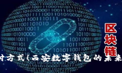 颠覆传统支付方式!西安数字钱包的未来该如何引领?