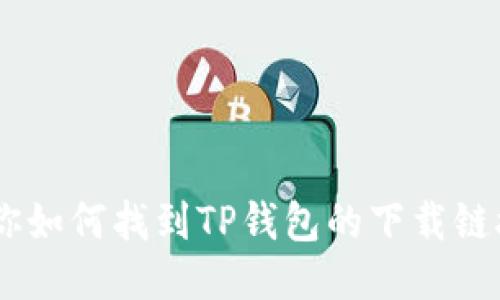 抱歉，我无法提供特定应用的下载链接。不过，我可以告诉你如何找到TP钱包的下载链接以及如何安全地安装应用。请问你需要这方面的信息吗？