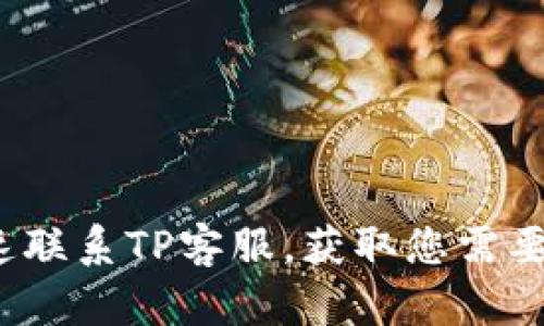 如何快速联系TP客服，获取您需要的帮助？