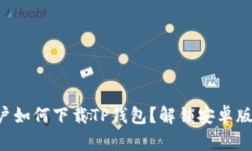 苹果用户如何下载TP钱包？解锁安卓版的秘钥！