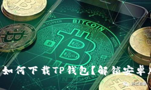 苹果用户如何下载TP钱包？解锁安卓版的秘钥！
