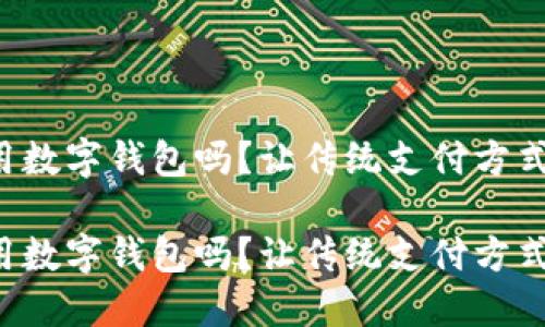 携程能用数字钱包吗？让传统支付方式颤抖吧！

携程能用数字钱包吗？让传统支付方式颤抖吧！
