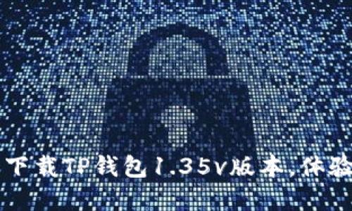 你还在用旧版钱包？赶快下载TP钱包1.35v版本，体验更安全的数字资产管理！