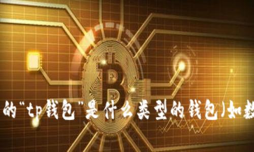听起来你在寻找有关“tp钱包”的下载信息。为了能够更好地帮助你，可以请你提供更多详细信息吗？例如，你所指的“tp钱包”是什么类型的钱包（如数字货币钱包、电子支付钱包等），以及你想在哪个国家或地区下载它？这样我能为你提供更加准确和有用的建议。