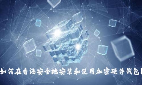 如何在香港安全地安装和使用加密硬件钱包？