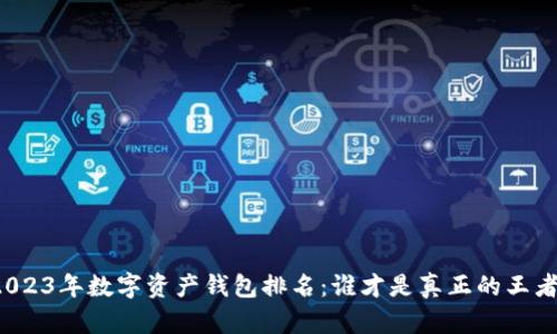 2023年数字资产钱包排名：谁才是真正的王者？