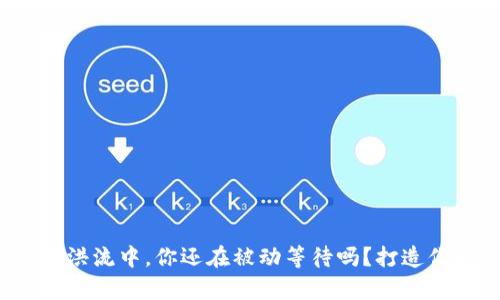 在数字货币的洪流中，你还在被动等待吗？打造你的财富之钥！