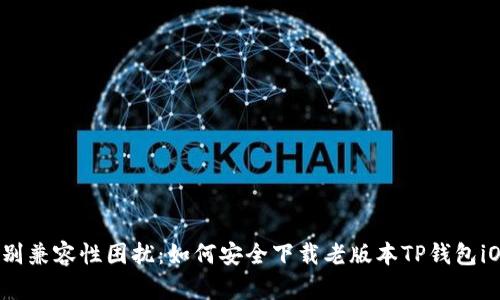 告别兼容性困扰:如何安全下载老版本TP钱包iOS?