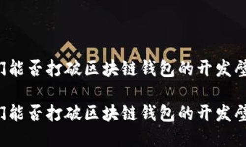 我们能否打破区块链钱包的开发壁垒？

我们能否打破区块链钱包的开发壁垒？