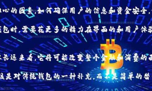 很快就要淘汰的传统钱包！你准备好迎接软数字钱包的时代了吗？

数字钱包, 电子支付, 便捷生活/guanjianci

引言：钱包的变革
在过去的几十年里，钱包的形式一直没有太大变化。从最初的皮革钱包，到后来的塑料钱包，似乎人们总是希望用最简单的方式来携带现金和卡片。然而，随着科技的不断进步，硬钱包似乎正在步入历史的长河，取而代之的是越来越流行的软数字钱包。这种变化不仅仅是形式上的改变，更是生活方式的革命，它承载着我们对便捷与安全的追求。

什么是软数字钱包？
软数字钱包，可以简单理解为一种以数字形式存储资金的工具。与传统的钱包不同，它不再占据我们口袋的空间，而是通过手机或其他智能设备来进行管理和使用。你的信用卡、借记卡、会员卡甚至是积分，都可以通过这种方式集中在一个应用上，把繁琐的管理变得简单而高效。

软数字钱包的主要特点
那么，软数字钱包究竟有什么优点呢？首先，便捷性无疑是其最显著的优势。举个例子，想象一下，在一个拥挤的咖啡店里，你只需拿出手机，轻轻一扫，就能完成支付，而无需翻找钱包里的零钱或卡片。对于忙碌的现代人来说，这无疑是一种极大的解放。

其次，安全性也是软数字钱包的一大亮点。许多数字钱包采用了先进的加密技术和多重身份验证机制，让用户在使用过程中多了一层保障。比起携带现金或者传统银行卡，数字钱包可以有效降低被盗或丢失的风险。

在生活中的实际应用
现实生活中，软数字钱包的应用场景越来越广泛。在网上购物时，用户可以直接选择使用数字钱包付款，省去输入复杂的卡号和验证码的麻烦。同时，不少商家已经开始支持电子支付，用户在购买商品时也能感受到无现金交易带来的便利。

除了购物，软数字钱包在日常生活中还有诸多应用。例如，您可以使用它来管理您的交通卡、健身房会员卡，甚至是家庭成员的共享账户。这些功能的集成，使得用户在生活的各个方面都能享受到数字化带来的便利。

社会接受度与未来趋势
虽然软数字钱包的好处多多，但也有一些用户对其产生了疑虑。尤其是在一些对新技术较为保守的群体中，传统钱包依旧受到青睐。随着科技普及程度的逐渐提升和教育的加强，越来越多的人开始接受并使用软数字钱包。未来的趋势无疑会趋向于无现金社会的完善与发展。

软数字钱包面临的挑战
当然，任何新事物的崛起都不会一帆风顺。软数字钱包虽然带来了诸多便利，但在发展过程中也面临不少挑战。例如，网络安全问题常常成为用户最担心的因素。如何确保用户的信息和资金安全，依旧是软数字钱包领域必须解决的重要课题。

另一个挑战则在于用户体验的。有些用户在使用过程中发现，某些应用的界面复杂且不够友好，影响了他们的使用热情。因此，相关企业在设计数字钱包时，需要花更多的精力在界面的和用户体验的提升上。

总结：迈向数字化未来
总的来说，随着科技的发展和人们消费观念的转变，软数字钱包的未来不可限量。它不仅是科技进步的产物，更是我们生活方式和价值观念的反映。从长远来看，它将可能改变整个金融和消费的面貌，极大地提升我们的生活品质。每个人都应该做好准备，迎接这个快速而便捷的未来。

而在这个转变的过程中，我们也需要保持对传统的尊重和理解。毕竟，钱包不仅是一个储物的工具，更承载了我们的历史和记忆。数字钱包的普及，应该是对传统钱包的一种补充，而不是简单的替代。最终，我们希望能在这个融合的时代，无论是传统还是现代，都能找到各自的地位，共同描绘出美好的生活蓝图。