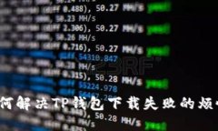 如何解决TP钱包下载失败的烦恼？