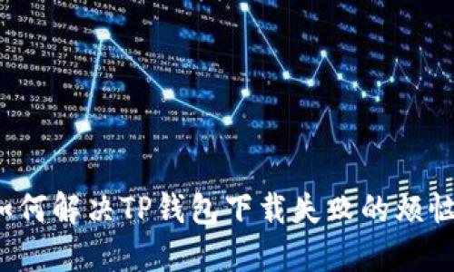 如何解决TP钱包下载失败的烦恼?