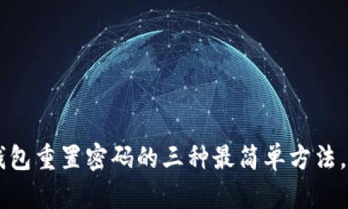 忘记密码？TP钱包重置密码的三种最简单方法，让你轻松找回！