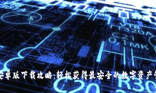 TP钱包安卓版下载攻略：轻松获得最安全的数字资产管理工具