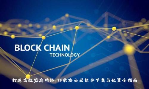打造高效家庭网络：TP软路由器软件下载与配置全指南