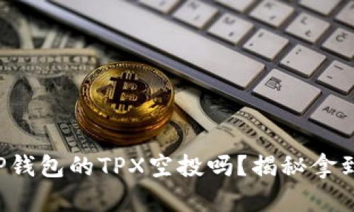 你还在错过TP钱包的TPX空投吗？揭秘拿到空投的秘诀！