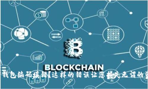 数字钱包编码填错？这样的错误让您损失无谓的资金！