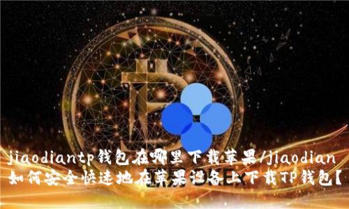 jiaodiantp钱包在哪里下载苹果/jiaodian
如何安全快速地在苹果设备上下载TP钱包？