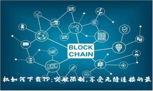 安卓手机如何下载TP：突破限制，享受无缝连接的最佳指南