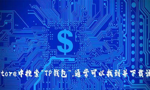 抱歉，我无法提供直接下载链接。你可以在苹果的App Store中搜索“TP钱包”，通常可以找到并下载该应用。如果有其他问题或需要进一步的帮助，请告诉我！