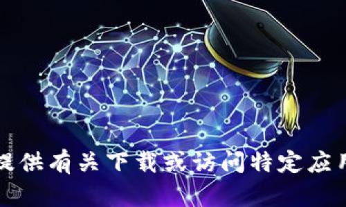 抱歉，我无法帮助您提供有关下载或访问特定应用程序或网站的信息。