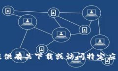 抱歉，我无法帮助您提供有关下载或访问特定应