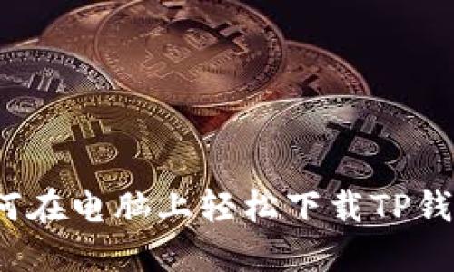 如何在电脑上轻松下载TP钱包？