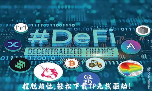 
摆脱烦恼，轻松下载TP无线驱动！