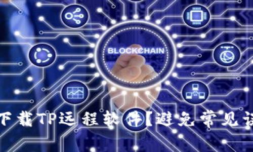 如何安全下载TP远程软件？避免常见误区与风险