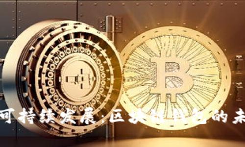从隐私保护到可持续发展:区块链钱包的未来挑战与机遇