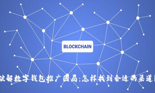 破解数字钱包推广困局:怎样找到合适的渠道?