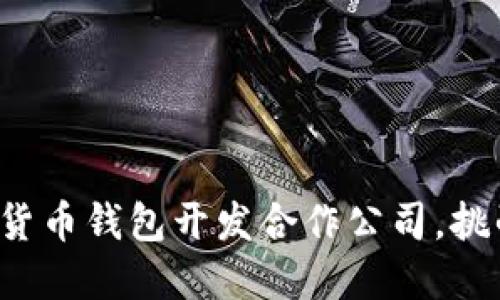 选择合适的数字货币钱包开发合作公司，挑战你的想象极限！