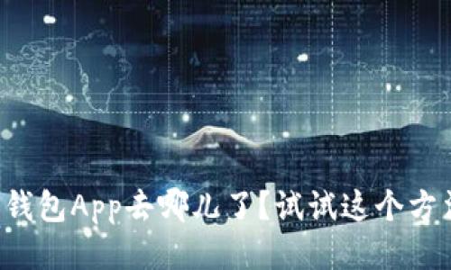 你的TP钱包App去哪儿了？试试这个方法找回！