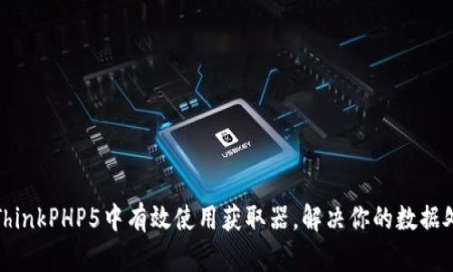 如何在ThinkPHP5中有效使用获取器，解决你的数据处理难题