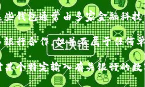 数字钱包并不属于某一个特定的银行，而是指一种电子支付系统，可以存储用户的支付信息和数字货币。这些钱包通常由多家金融科技公司、银行或第三方支付平台提供服务，用户可以通过这些钱包进行在线购物、转账、支付账单等。

在中国，比较知名的数字钱包包括支付宝和微信支付，它们由阿里巴巴和腾讯分别推出，虽然两者都与许多银行合作，但并不属于任何单一银行。国际上，像PayPal、Apple Pay 和 Google Pay等数字钱包也同样是由单独的金融服务公司提供。

因此，可以说数字钱包的运营通常涉及多个银行和金融机构的合作，而不是某一特定银行的产品。如果你对某个特定输入有关银行的数字钱包，通常建议直接访问该银行的官方网站或联系他们的客户服务了解更准确的信息。