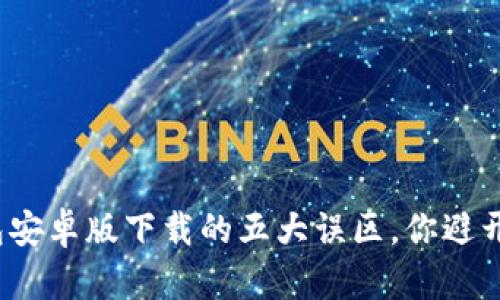 TP钱包安卓版下载的五大误区，你避开了吗？