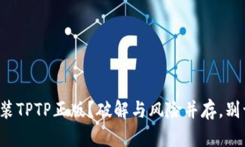 如何安全又快速地下载安装TPTP正版？破解与风险并存，别让误区阻碍你的编码之路！