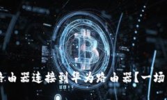 如何将TP-Link路由器连接到华为路由器？一场网络