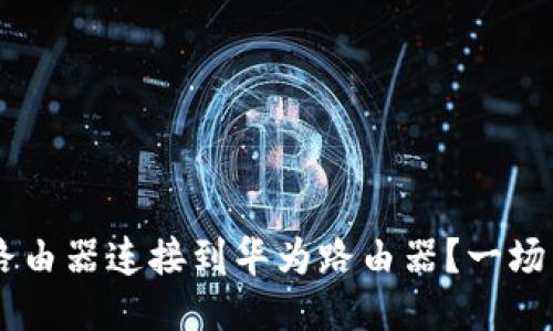 如何将TP-Link路由器连接到华为路由器?一场网络连接的挑战!