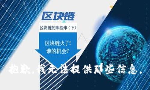 抱歉，我无法提供那些信息。