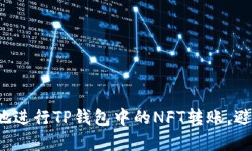 如何快速高效地进行TP钱包中的NFT转账,避免潜在的麻烦?