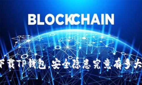 下载TP钱包,安全隐患究竟有多大?